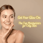 Top Moisturizers for Oily Skin